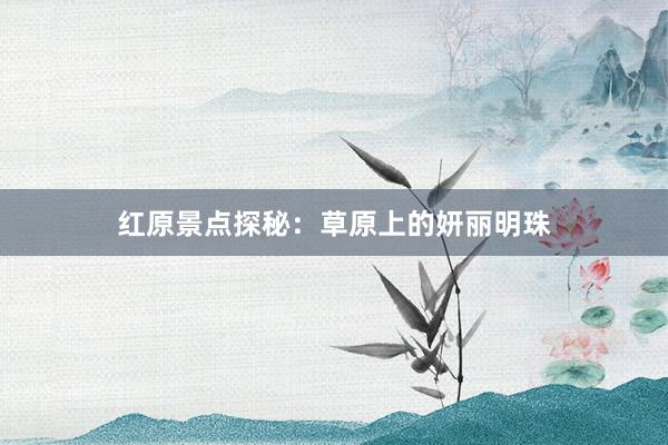 红原景点探秘：草原上的妍丽明珠