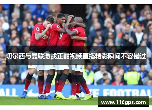 切尔西与曼联激战正酣视频直播精彩瞬间不容错过