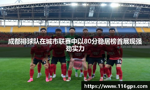 成都排球队在城市联赛中以80分稳居榜首展现强劲实力