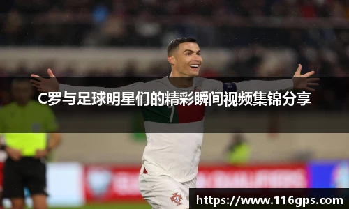 C罗与足球明星们的精彩瞬间视频集锦分享
