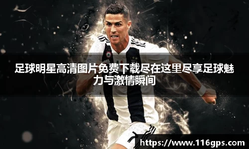 足球明星高清图片免费下载尽在这里尽享足球魅力与激情瞬间