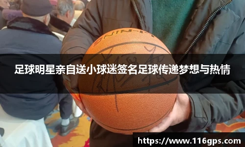 足球明星亲自送小球迷签名足球传递梦想与热情