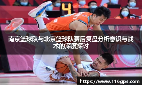 南京篮球队与北京篮球队赛后复盘分析意识与战术的深度探讨