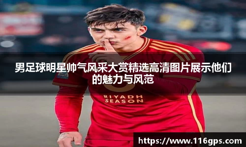 男足球明星帅气风采大赏精选高清图片展示他们的魅力与风范