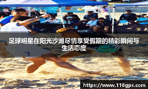 足球明星在阳光沙滩尽情享受假期的精彩瞬间与生活态度